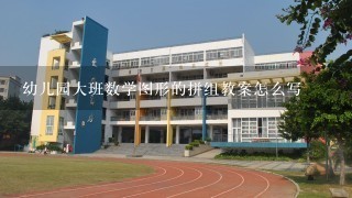 幼儿园大班数学图形的拼组教案怎么写