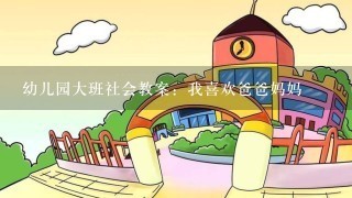 幼儿园大班社会教案：我喜欢爸爸妈妈