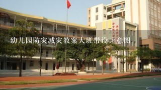 幼儿园防灾减灾教案大班带设计意图