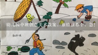 幼儿园中班创意美术教案，谁给推荐个，急！！