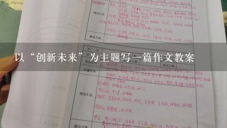 以“创新未来”为主题写一篇作文教案