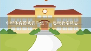 中班体育游戏我和垫子一起玩教案反思