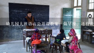 幼儿园大班语言公开课教案：做早操、还有说课