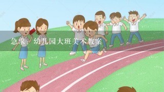 急求：幼儿园大班美术教案