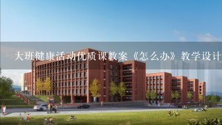 大班健康活动优质课教案《怎么办》教学设计与反思