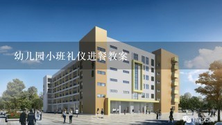 幼儿园小班礼仪进餐教案