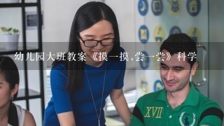 幼儿园大班教案《摸一摸,尝一尝》科学