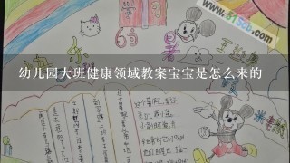 幼儿园大班健康领域教案宝宝是怎么来的