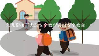 幼儿衔接下大班安全教育爬山安全教案