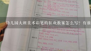 幼儿园大班美术彩笔的狂欢教案怎么写？有谁能指导一下的。谢谢