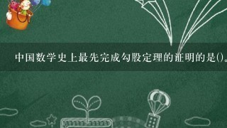 中国数学史上最先完成勾股定理的证明的是()。