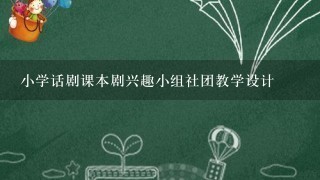 小学话剧课本剧兴趣小组社团教学设计