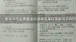 谁有小学心理健康活动课教案以及相对应的PPT课件？