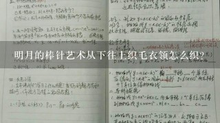 明月的棒针艺术从下往上织毛衣领怎么织？