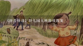 《拼音拼读》幼儿园大班游戏教案