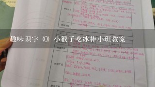 趣味识字《》小猴子吃冰棒小班教案