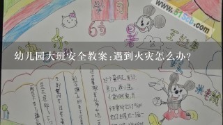 幼儿园大班安全教案:遇到火灾怎么办？