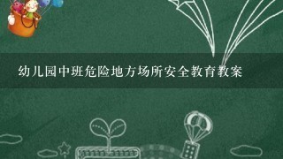 幼儿园中班危险地方场所安全教育教案