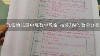 急需幼儿园中班数学教案 按6以内的数量分类我是在园的见习生,明天开始需要我们来带...