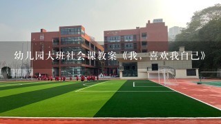 幼儿园大班社会课教案《我，喜欢我自己》