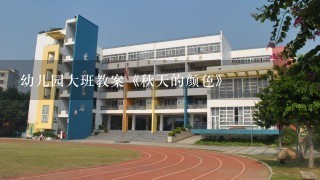 幼儿园大班教案《秋天的颜色》