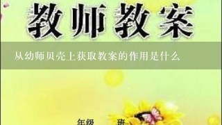 从幼师贝壳上获取教案的作用是什么