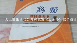 大班健康活动公开课教案《怎么办》教学设计与反思