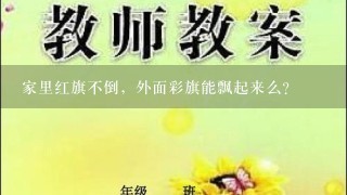 家里红旗不倒，外面彩旗能飘起来么？