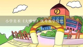 小学美术《大嘴怪》优秀教学反思