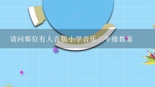 请问那位有人音版小学音乐三年级教案