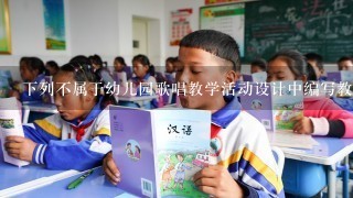 下列不属于幼儿园歌唱教学活动设计中编写教案的注意事项的是( )。