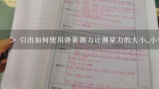 > 引出如何使用弹簧测力计测量力的大小_小学科学五年级上:测量力的大小 教学设计