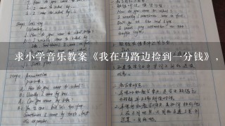 求小学音乐教案《我在马路边捡到一分钱》，哪位大师有啊，传给我一用，谢了~！