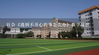 社会《遇到不开心的事怎么办》教学反思