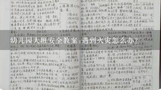 幼儿园大班安全教案:遇到火灾怎么办？