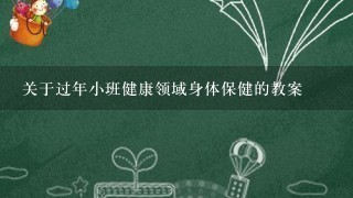 关于过年小班健康领域身体保健的教案