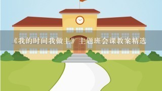 《我的时间我做主》主题班会课教案精选