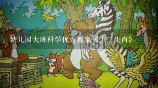 幼儿园大班科学优秀教案《十二生肖》