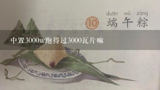 中置3000w跑得过3000瓦片嘛