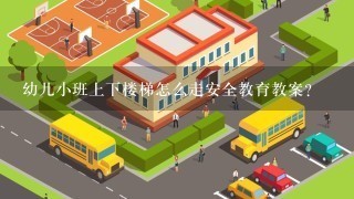 幼儿小班上下楼梯怎么走安全教育教案？