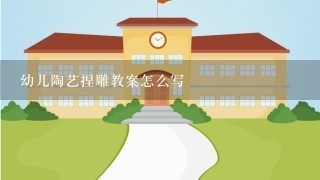 幼儿陶艺捏雕教案怎么写