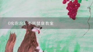 《吹泡泡》小班健康教案