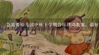 急需要幼儿园中班下学期音乐律动教案，最好有音乐（公开课用的）