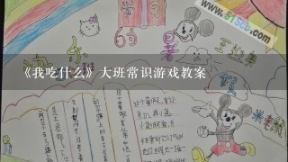 《我吃什么》大班常识游戏教案