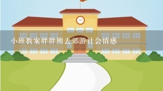 小班教案胖胖熊去郊游社会情感