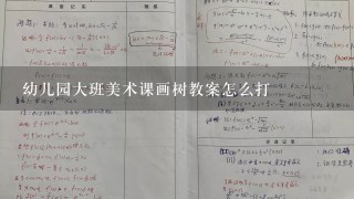 幼儿园大班美术课画树教案怎么打