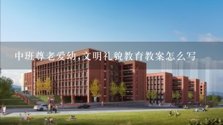 中班尊老爱幼,文明礼貌教育教案怎么写