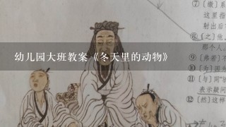 幼儿园大班教案《冬天里的动物》