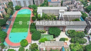 对于一带一路，我们小学生能做什么