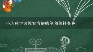 小班科学课教案溶解蜡笔和颜料变色